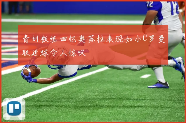 青训教练回忆奥苏拉表现如小C罗曼联进球令人惊叹