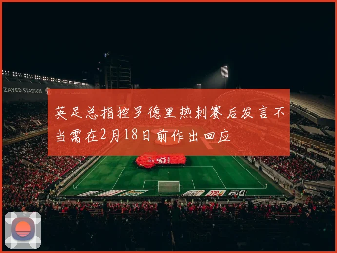 英足总指控罗德里热刺赛后发言不当需在2月18日前作出回应