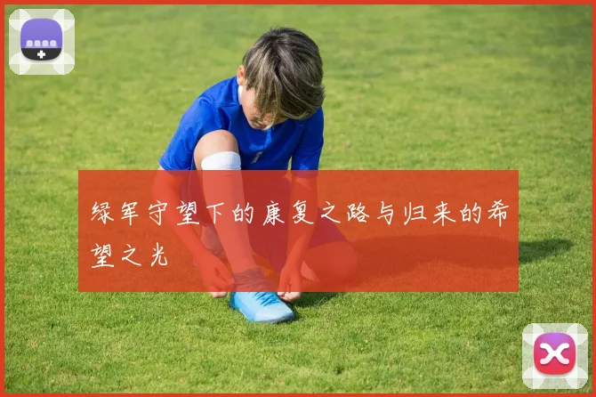 绿军守望下的康复之路与归来的希望之光