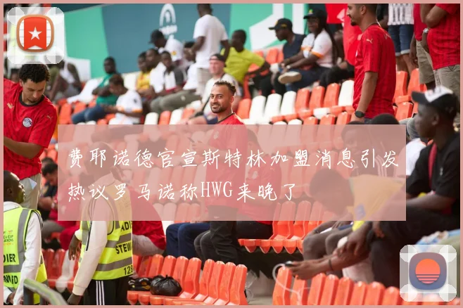 费耶诺德官宣斯特林加盟消息引发热议罗马诺称HWG来晚了