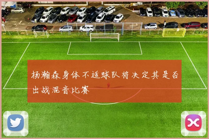 杨瀚森身体不适球队将决定其是否出战混音比赛
