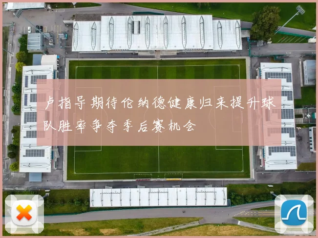 卢指导期待伦纳德健康归来提升球队胜率争夺季后赛机会