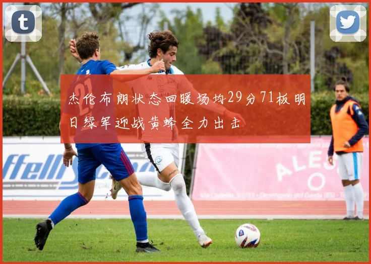 杰伦布朗状态回暖场均29分71板明日绿军迎战黄蜂全力出击