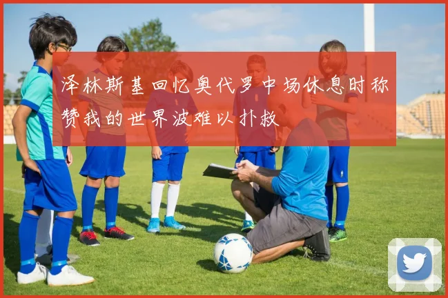 泽林斯基回忆奥代罗中场休息时称赞我的世界波难以扑救