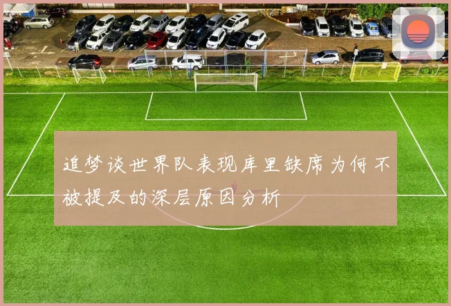 追梦谈世界队表现库里缺席为何不被提及的深层原因分析