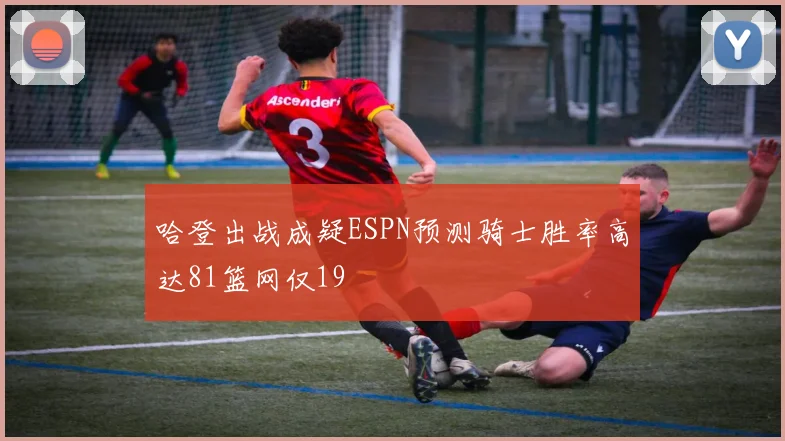 哈登出战成疑ESPN预测骑士胜率高达81篮网仅19