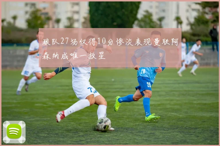 狼队27场仅得10分惨淡表现曼联阿森纳成唯一救星